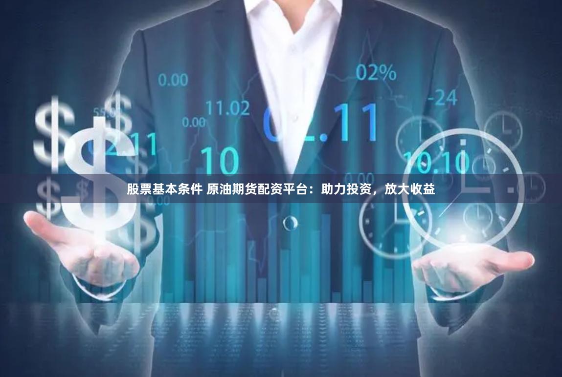股票基本条件 原油期货配资平台：助力投资，放大收益