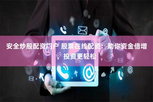 安全炒股配资门户 股票在线配资：助你资金倍增，投资更轻松