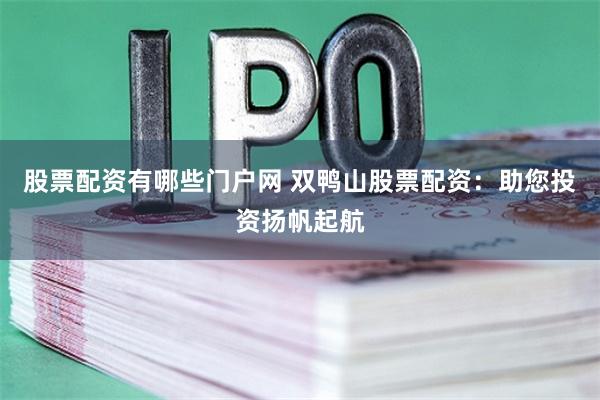 股票配资有哪些门户网 双鸭山股票配资：助您投资扬帆起航