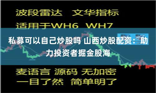私募可以自己炒股吗 山西炒股配资：助力投资者掘金股海
