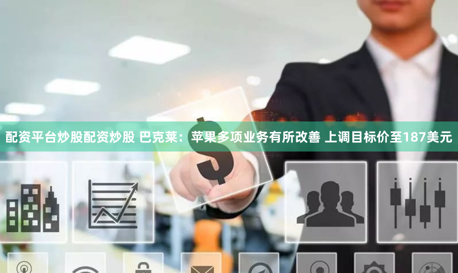 配资平台炒股配资炒股 巴克莱：苹果多项业务有所改善 上调目标价至187美元