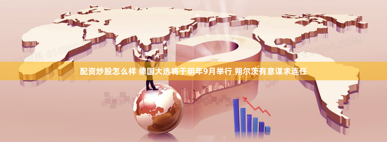 配资炒股怎么样 德国大选将于明年9月举行 朔尔茨有意谋求连任