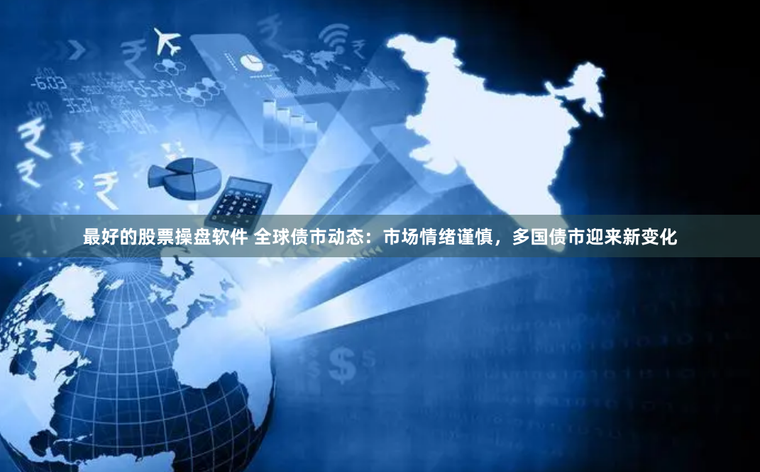 最好的股票操盘软件 全球债市动态：市场情绪谨慎，多国债市迎来新变化