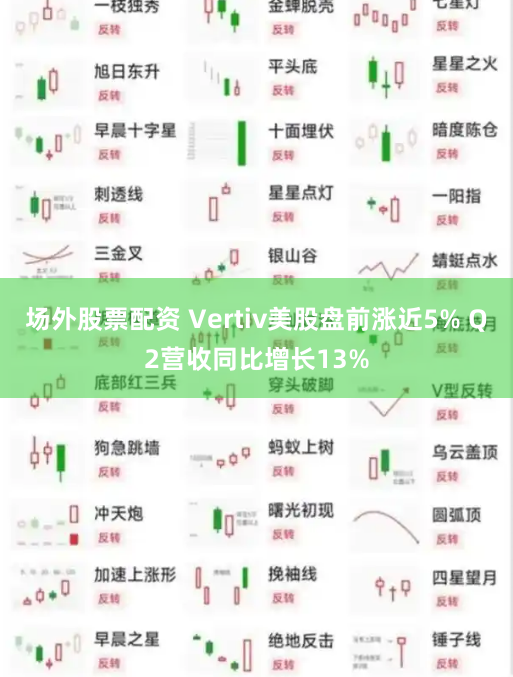 场外股票配资 Vertiv美股盘前涨近5% Q2营收同比增长13%