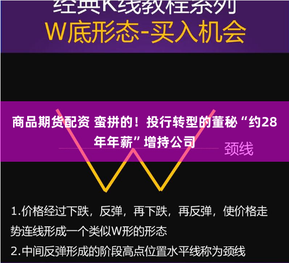 商品期货配资 蛮拼的！投行转型的董秘“约28年年薪”增持公司