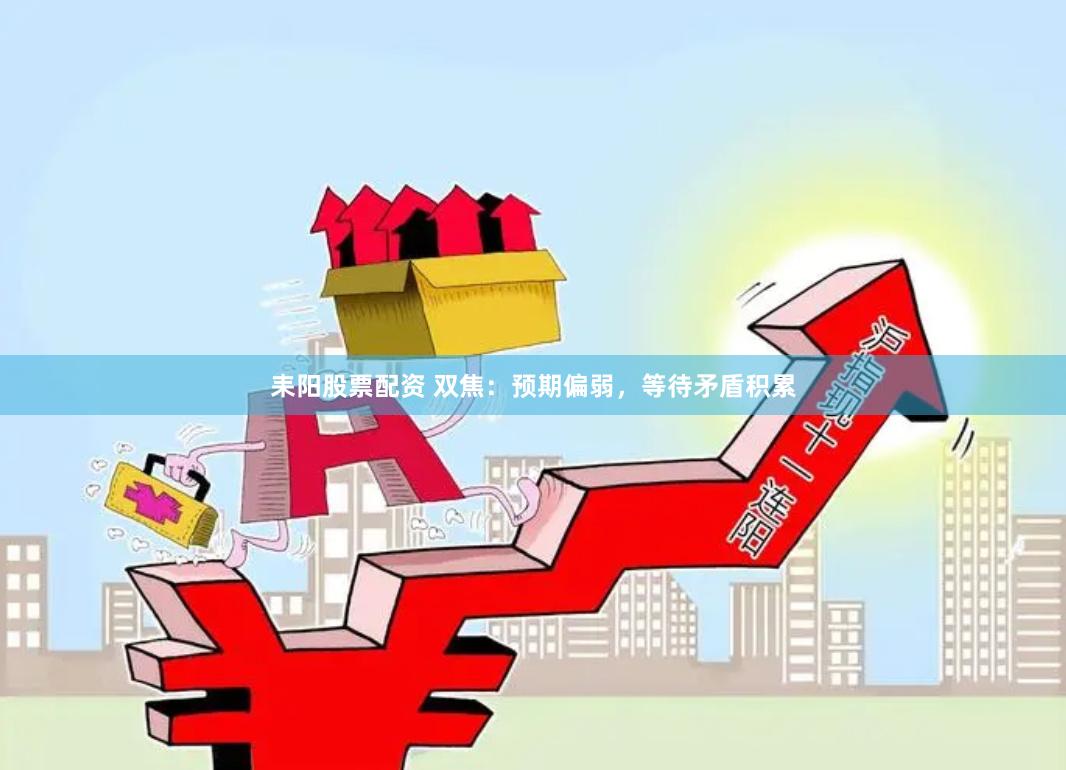 耒阳股票配资 双焦：预期偏弱，等待矛盾积累