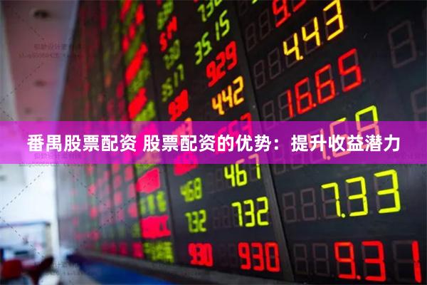 番禺股票配资 股票配资的优势：提升收益潜力