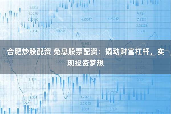 合肥炒股配资 免息股票配资：撬动财富杠杆，实现投资梦想