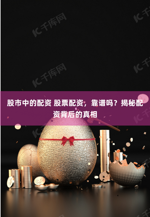 股市中的配资 股票配资，靠谱吗？揭秘配资背后的真相
