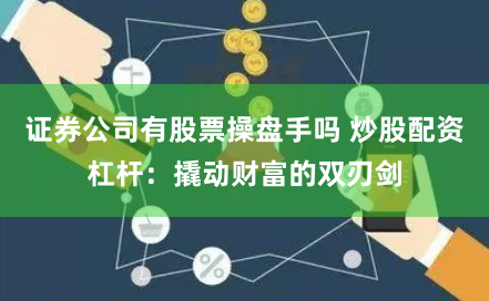 证券公司有股票操盘手吗 炒股配资杠杆：撬动财富的双刃剑