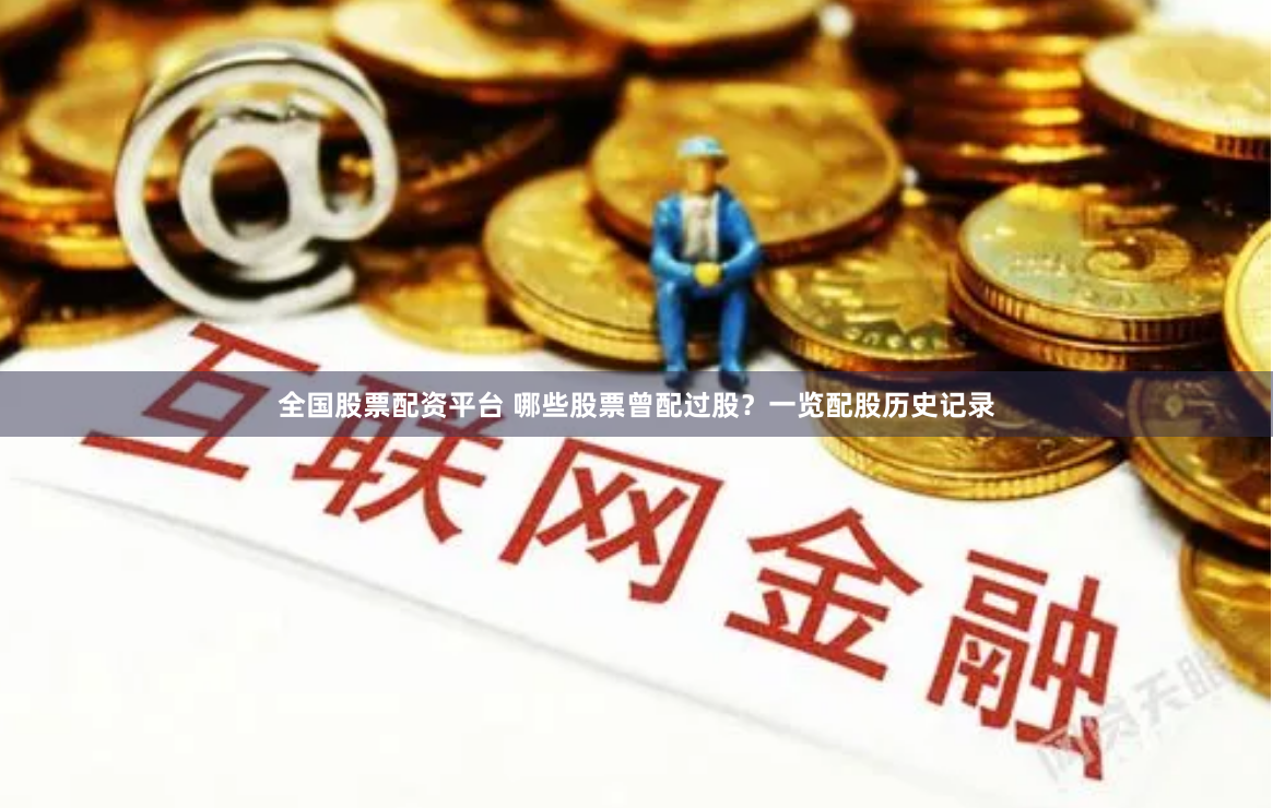 全国股票配资平台 哪些股票曾配过股？一览配股历史记录