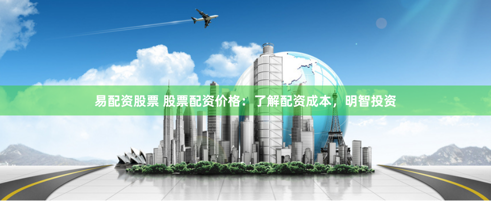 易配资股票 股票配资价格：了解配资成本，明智投资