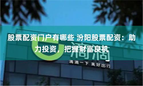 股票配资门户有哪些 汾阳股票配资：助力投资，把握财富良机